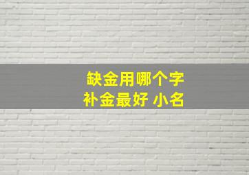 缺金用哪个字补金最好 小名